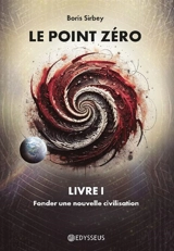 Le point zéro. Vol. 1. Fonder une nouvelle civilisation - Boris Sirbey