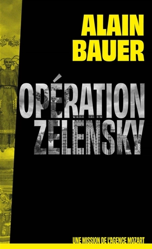 Une mission de l'agence Mozart. Vol. 1. Opération Zelensky - Alain Bauer