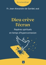 Dieu crève l'écran : repères spirituels en temps d'hyperconnexion - Jean-Alexandre de Garidel