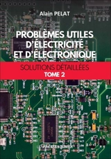 Problèmes utiles d'électricité et d'électronique : solutions détaillées. Vol. 2 - Alain Pelat