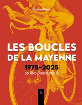 Les Boucles de la Mayenne : 1975-2025 : 50 ans d'histoire(s) - Stéphane Hiland