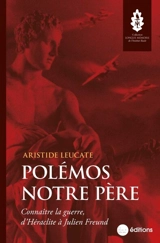 Polémos notre père : connaître la guerre, d'Héraclite à Julien Freund - Aristide Leucate