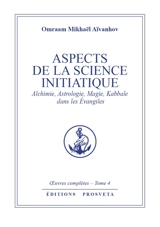 Oeuvres complètes. Vol. 4. Aspects de la science initiatique : alchimie, astrologie, magie, kabbale dans les Evangiles - Omraam Mikhaël Aïvanhov