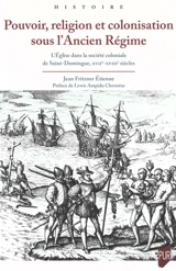 Pouvoir, religion et colonisation sous l'Ancien Régime : l'Eglise dans la société coloniale de Saint-Domingue, XVIIe-XVIIIe siècles - Jean Fritzner Etienne