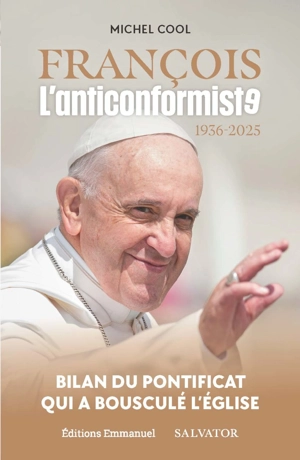 François, l'anticonformiste : 1936-2025 : bilan du pontificat qui a bousculé l'Eglise - Michel Cool