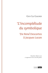 L'incomplétude du symbolique : de René Descartes à Jacques Lacan - Guy Le Gaufey