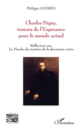 Charles Péguy, témoin de l'espérance pour le monde actuel : réflexions sur Le porche du mystère de la deuxième vertu - Philippe Andrès