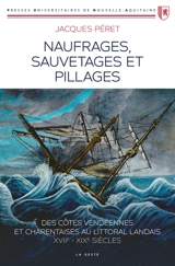 Naufrages, sauvetages et pillages : des côtes vendéennes et charentaises au littoral landais, XVIIe-XIXe siècles - Jacques Péret