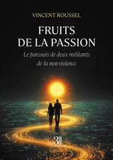 Fruits de la passion : Le parcours de deux militants de la non-violence - Vincent Roussel