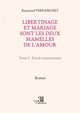 Libertinage et mariage sont les deux mamelles de l'amour : Tome I : Emois sentimentaux - Raymond Vernanchet