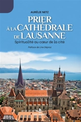 Prier à la cathédrale de Lausanne : Spiritualité au coeur de la Cité - Aurélie Netz