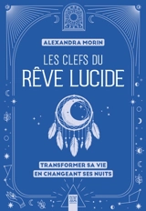 Les clefs du rêve lucide : transformer sa vie en changeant ses nuits - Alexandra Morin