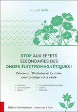 Stop aux effets secondaires des ondes électromagnétiques ! : découvrez 30 plantes et formules pour protéger votre santé - Rémy Le Jeune