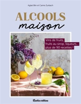 Alcools maison : vins de fruits, fruits au sirop, liqueurs... plus de 80 recettes ! - Aglaé Blin