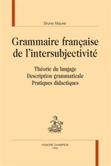 Grammaire française de l'intersubjectivité : théorie du langage, description grammaticale, pratiques didactiques - Bruno Maurer