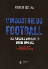 L'industrie du football. Vol. 3. Grosses magouilles entre ennemis : de la LFP à la FFF en passant par les clubs - Romain Molina