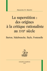La superstition : des origines à la critique rationaliste au XVIIe siècle : Burton, Malebranche, Bayle, Fontenelle - Alexandra W. Albertini