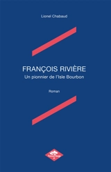 FRANCOIS RIVIERE : Un pionnier de l'Isle Bourbon - CHABAUD, Lionel