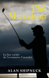 Phil Mickelson : la face cachée de l'ex-numéro 2 mondial - Alan Shipnuck
