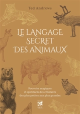 Le langage secret des animaux : pouvoirs magiques et spirituels des créatures des plus petites aux plus grandes : inclus un dictionnaire exhaustif du symbolisme des animaux, des oiseaux, des insectes et des reptiles - Ted Andrews