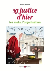 La justice d'hier : les mots, l'organisation - Fabrice Mauclair