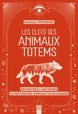Les clefs des animaux totems : découvrez & maîtrisez le pouvoir des animaux chamaniques - Magali Peyroux