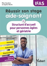 Réussir son stage aide-soignant en structure d'accueil pour personnes âgées et gériatrie : prérequis, pathologies, pharmacologie, soins et surveillance : IFAS - Elise Gaudron