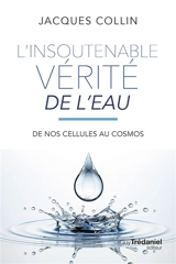 L'insoutenable vérité de l'eau : de nos cellules au cosmos - Jacques Collin