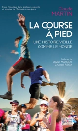 La course à pied : une histoire vieille comme le monde : essai historique d'une pratique corporelle et sportive de l'Antiquité à nos jours - Claude Martin