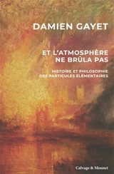Et l'atmosphère ne brûla pas : histoire et philosophie des particules élémentaires - Damien Gayet