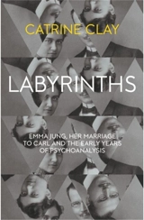 Labyrinths : Emma Jung, Her Marriage to Carl and the Early Years of Psychoanalysis - Catrine Clay