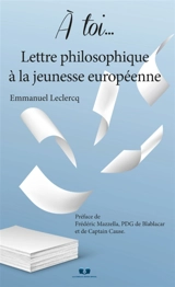 A toi... Lettre philosophique à la jeunesse européenne - Emmanuel Leclercq