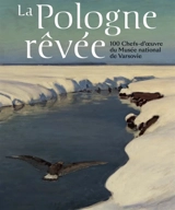La Pologne rêvée : 100 chefs-d'oeuvre du Musée national de Varsovie - Agnieska Rosales Rodriguez