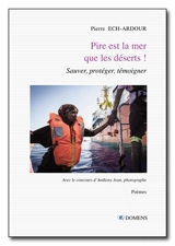 Pire est la mer que les déserts ! : sauver, protéger, témoigner : poèmes - Pierre Ech-Ardour