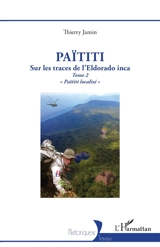 Païtiti : sur les traces de l'Eldorado inca. Vol. 2. Païtiti localisé - Thierry Jamin
