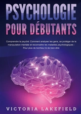 PSYCHOLOGIE POUR DEBUTANTS : Comprendre la psyché : Comment analyser les gens, se protéger de la manipulation mentale et reconnaître les maladies psychologiques - Pour plus de bonheur & de bien-être - Lakefield, Victoria