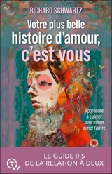 Votre plus belle histoire d'amour, c'est vous : apprendre à s'aimer pour mieux aimer l'autre : le guide IFS de la relation à deux - Richard C. Schwartz
