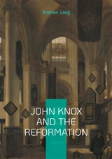 John Knox And The Reformation : The Definitive Biography Of Scotlands Iconic Religious Reformer And The Protestant Reformation - Lang, Andrew