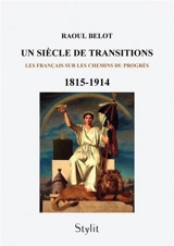 Un siècle de transitions (1815 -1914) : Les Français sur les chemins du progrès - Raoul Belot