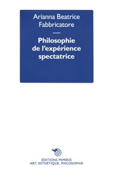 Philosophie de l'expérience spectatrice : puissances de l'art, entre savoir, politique et création de soi - Arianna Beatrice Fabbricatore