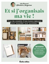 Et si j'organisais ma vie ! : tous les conseils d'une home-organiser pour simplifier mon quotidien ! - Julie Bizouard