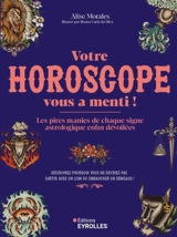 Votre horoscope vous a menti ! : les pires manies de chaque signe astrologique enfin dévoilées : découvrez pourquoi vous ne devriez pas sortir avec un Lion ou embaucher un Gémeaux ! - Alise Morales