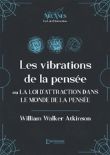 Les vibrations de la pensée ou La loi d'attraction dans le monde de la pensée : texte intégral - William Walker Atkinson