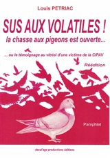Sus aux volatiles ! : la chasse aux pigeons est ouverte... ou Le témoignage au vitriol d'une victime de la CIPAV : pamphlet - Louis Pétriac