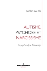Autisme, psychose et narcissisme : la psychanalyse à l'ouvrage - Gabriel Balbo