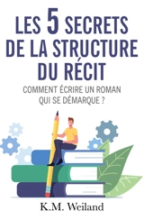 Les 5 secrets de la structure du récit : Comment écrire un roman qui se démarque ? - Weiland, K.M.