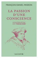 La passion d'une conscience : 8 contemplations avec Thomas More - François-Daniel Migeon