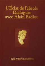 L'éclat de l'absolu : dialogues avec Alain Badiou - Jana Ndiaye Berankova