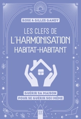 Les clefs de l'harmonisation habitat-habitant : guérir sa maison pour se guérir soi-même - Rose Gandy