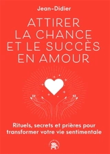 Attirer la chance et le succès en amour : rituels, secrets et prières pour transformer votre vie sentimentale - Jean-Didier